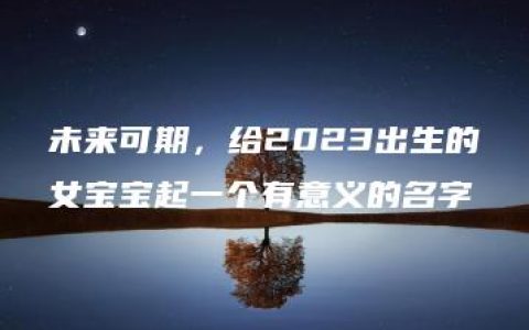 未来可期，给2023出生的女宝宝起一个有意义的名字