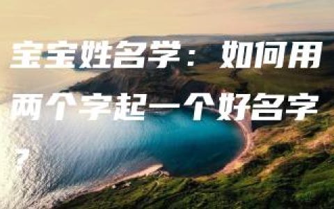 宝宝姓名学：如何用两个字起一个好名字？