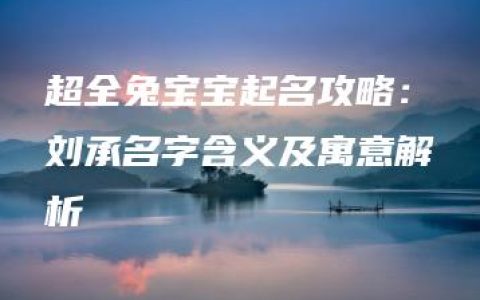 超全兔宝宝起名攻略：刘承名字含义及寓意解析