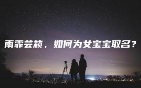 雨霏芸籁，如何为女宝宝取名？