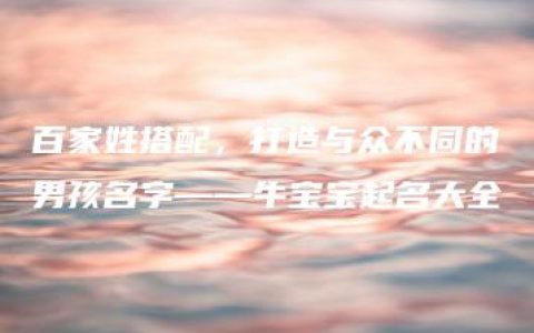 百家姓搭配，打造与众不同的男孩名字——牛宝宝起名大全