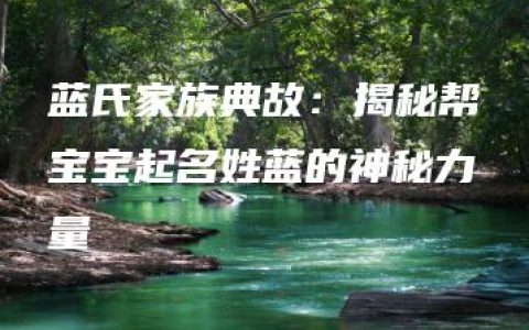 蓝氏家族典故：揭秘帮宝宝起名姓蓝的神秘力量