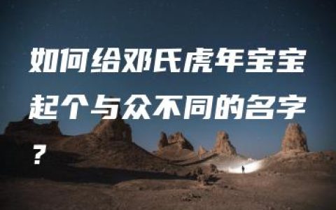 如何给邓氏虎年宝宝起个与众不同的名字？