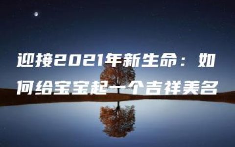 迎接2021年新生命：如何给宝宝起一个吉祥美名