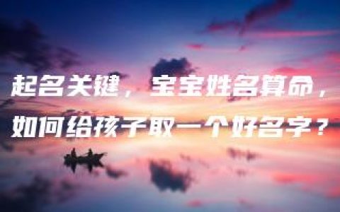 起名关键，宝宝姓名算命，如何给孩子取一个好名字？