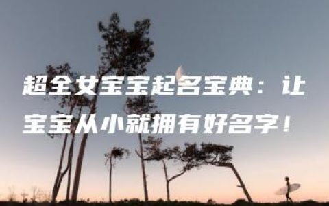 超全女宝宝起名宝典：让宝宝从小就拥有好名字！