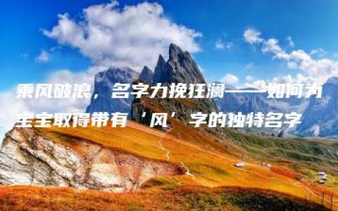 乘风破浪，名字力挽狂澜——如何为宝宝取得带有‘风’字的独特名字