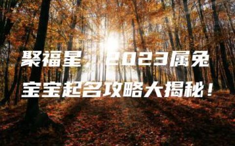 聚福星，2023属兔宝宝起名攻略大揭秘！