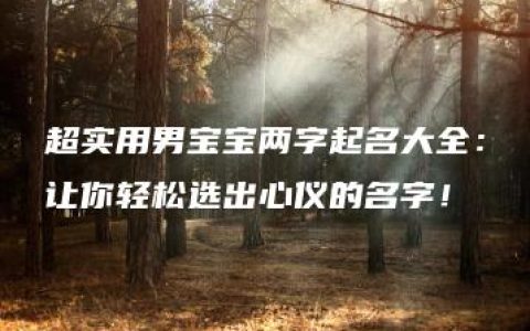 超实用男宝宝两字起名大全：让你轻松选出心仪的名字！