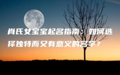 肖氏女宝宝起名指南：如何选择独特而又有意义的名字？