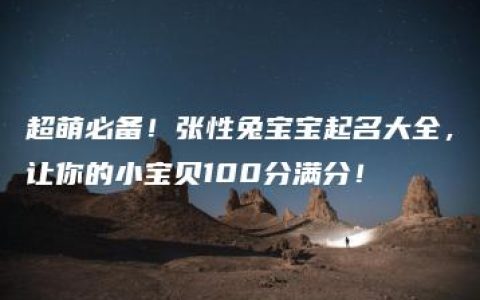 超萌必备！张性兔宝宝起名大全，让你的小宝贝100分满分！