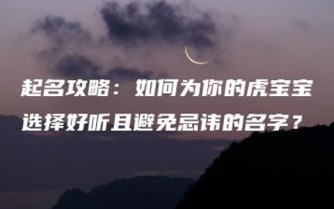 起名攻略：如何为你的虎宝宝选择好听且避免忌讳的名字？