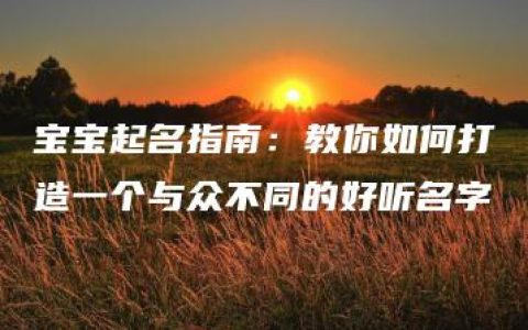 宝宝起名指南：教你如何打造一个与众不同的好听名字