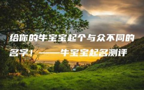 给你的牛宝宝起个与众不同的名字！——牛宝宝起名测评