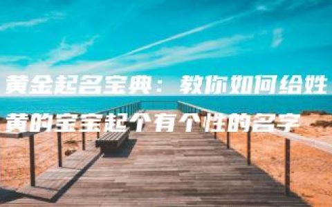 黄金起名宝典：教你如何给姓黄的宝宝起个有个性的名字