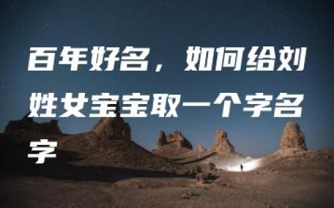 百年好名，如何给刘姓女宝宝取一个字名字