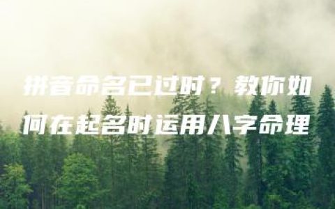 拼音命名已过时？教你如何在起名时运用八字命理