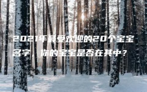 2021年最受欢迎的20个宝宝名字，你的宝宝是否在其中？