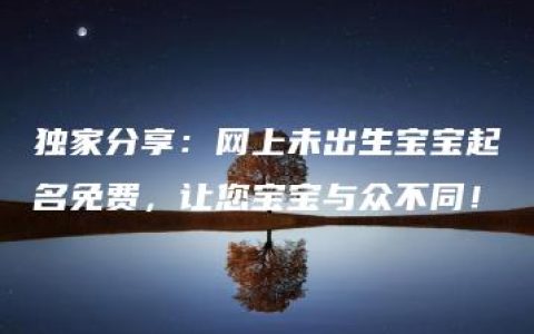 独家分享：网上未出生宝宝起名免费，让您宝宝与众不同！