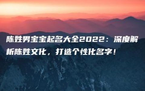 陈姓男宝宝起名大全2022：深度解析陈姓文化，打造个性化名字！