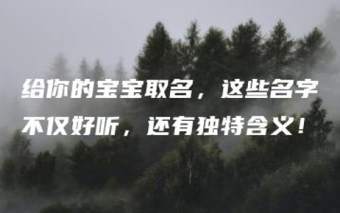 给你的宝宝取名，这些名字不仅好听，还有独特含义！