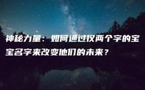 神秘力量：如何通过仅两个字的宝宝名字来改变他们的未来？