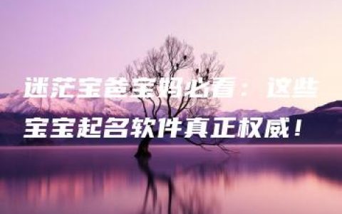 迷茫宝爸宝妈必看：这些宝宝起名软件真正权威！