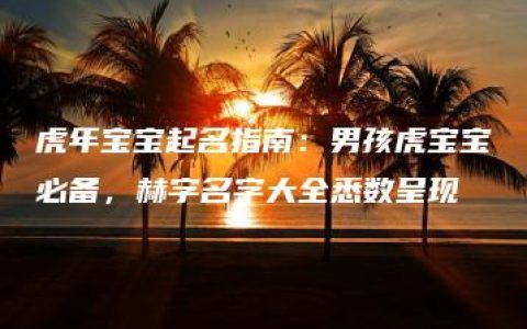 虎年宝宝起名指南：男孩虎宝宝必备，赫字名字大全悉数呈现