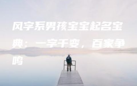 风字系男孩宝宝起名宝典：一字千变，百家争鸣