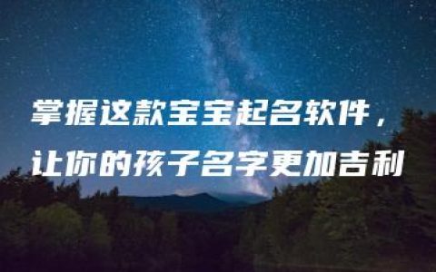 掌握这款宝宝起名软件，让你的孩子名字更加吉利