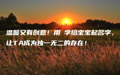 温馨又有创意！用渃字给宝宝起名字，让TA成为独一无二的存在！