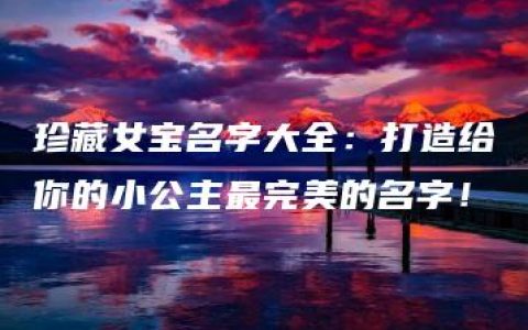 珍藏女宝名字大全：打造给你的小公主最完美的名字！