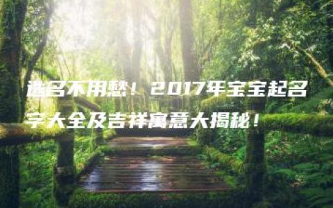 选名不用愁！2017年宝宝起名字大全及吉祥寓意大揭秘！