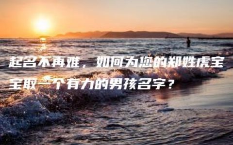 起名不再难，如何为您的郑姓虎宝宝取一个有力的男孩名字？