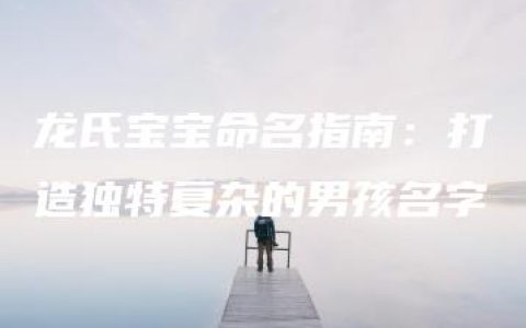 龙氏宝宝命名指南：打造独特复杂的男孩名字