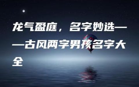 龙气盈庭，名字妙选——古风两字男孩名字大全