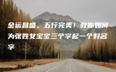 金运昌盛，五行完美！教你如何为张姓女宝宝三个字起一个好名字