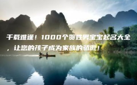 千载难逢！1000个贺姓男宝宝起名大全，让您的孩子成为家族的骄傲！