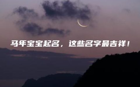 马年宝宝起名，这些名字最吉祥！