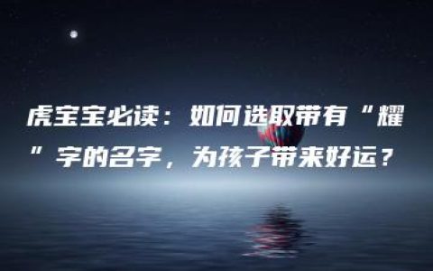 虎宝宝必读：如何选取带有“耀”字的名字，为孩子带来好运？