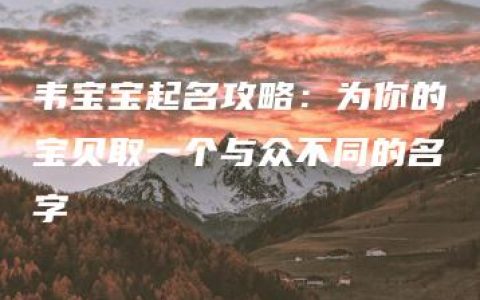 韦宝宝起名攻略：为你的宝贝取一个与众不同的名字