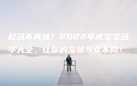 起名不再难！2022年虎宝宝名字大全，让你的宝贝与众不同！