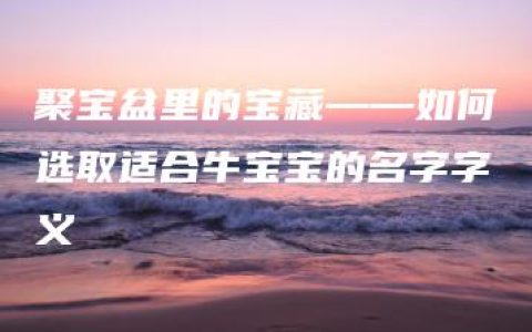 聚宝盆里的宝藏——如何选取适合牛宝宝的名字字义