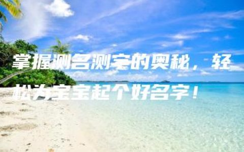 掌握测名测字的奥秘，轻松为宝宝起个好名字！