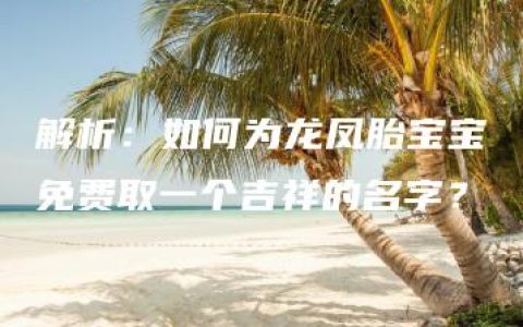 解析：如何为龙凤胎宝宝免费取一个吉祥的名字？