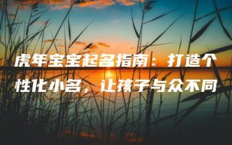 虎年宝宝起名指南：打造个性化小名，让孩子与众不同