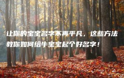 让你的宝宝名字不再平凡，这些方法教你如何给牛宝宝起个好名字！