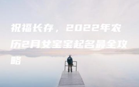 祝福长存，2022年农历2月女宝宝起名最全攻略