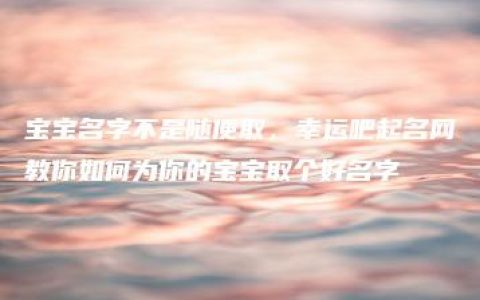 宝宝名字不是随便取，幸运吧起名网教你如何为你的宝宝取个好名字