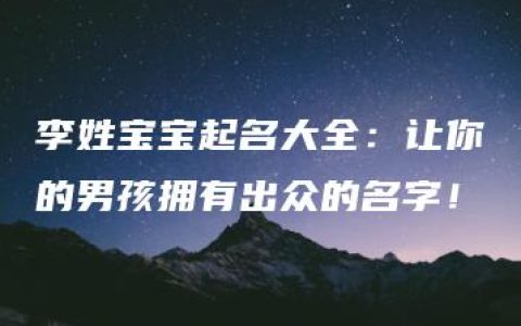 李姓宝宝起名大全：让你的男孩拥有出众的名字！